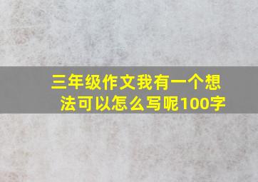 三年级作文我有一个想法可以怎么写呢100字