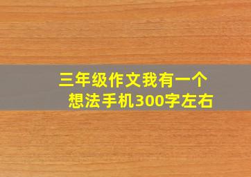 三年级作文我有一个想法手机300字左右