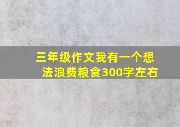 三年级作文我有一个想法浪费粮食300字左右