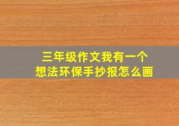 三年级作文我有一个想法环保手抄报怎么画