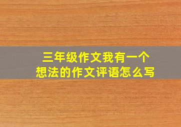 三年级作文我有一个想法的作文评语怎么写