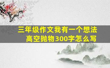 三年级作文我有一个想法高空抛物300字怎么写