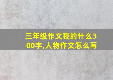 三年级作文我的什么300字,人物作文怎么写