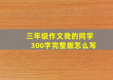 三年级作文我的同学300字完整版怎么写