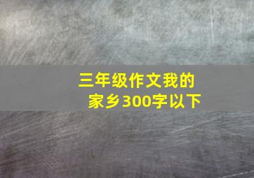 三年级作文我的家乡300字以下