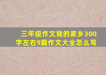 三年级作文我的家乡300字左右9篇作文大全怎么写