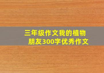 三年级作文我的植物朋友300字优秀作文