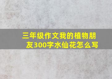 三年级作文我的植物朋友300字水仙花怎么写