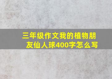 三年级作文我的植物朋友仙人球400字怎么写