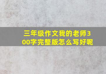 三年级作文我的老师300字完整版怎么写好呢