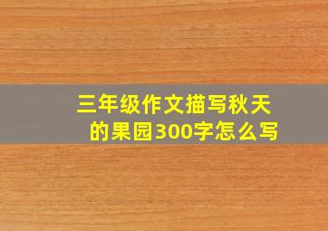 三年级作文描写秋天的果园300字怎么写