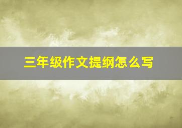 三年级作文提纲怎么写