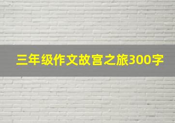 三年级作文故宫之旅300字