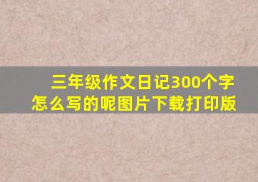 三年级作文日记300个字怎么写的呢图片下载打印版