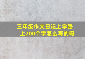 三年级作文日记上学路上200个字怎么写的呀