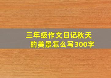 三年级作文日记秋天的美景怎么写300字