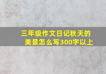 三年级作文日记秋天的美景怎么写300字以上