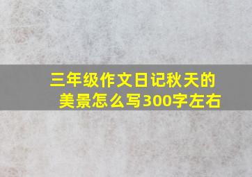 三年级作文日记秋天的美景怎么写300字左右