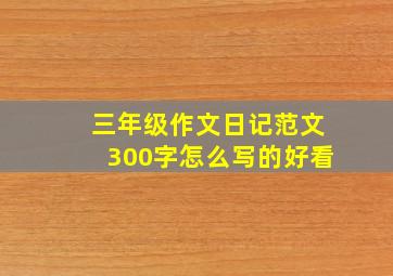 三年级作文日记范文300字怎么写的好看