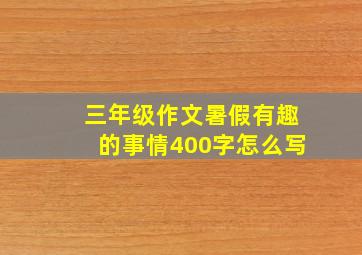 三年级作文暑假有趣的事情400字怎么写