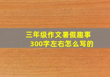 三年级作文暑假趣事300字左右怎么写的