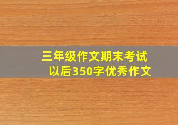 三年级作文期末考试以后350字优秀作文