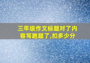 三年级作文标题对了内容写跑题了,扣多少分