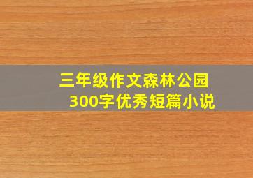 三年级作文森林公园300字优秀短篇小说