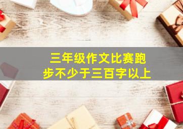 三年级作文比赛跑步不少于三百字以上