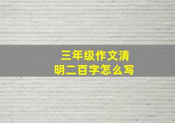 三年级作文清明二百字怎么写