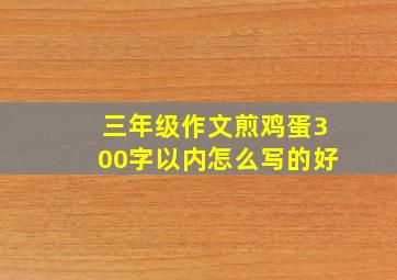 三年级作文煎鸡蛋300字以内怎么写的好