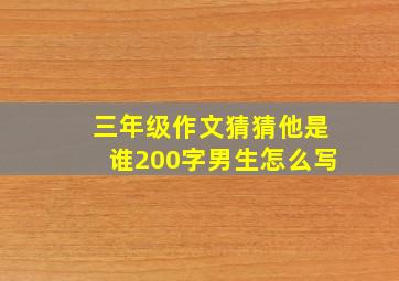 三年级作文猜猜他是谁200字男生怎么写