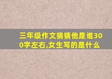 三年级作文猜猜他是谁300字左右,女生写的是什么