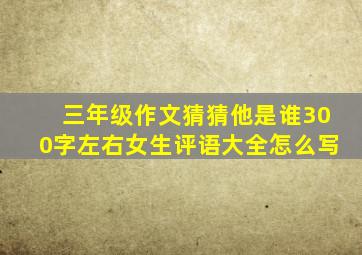 三年级作文猜猜他是谁300字左右女生评语大全怎么写