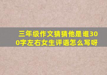 三年级作文猜猜他是谁300字左右女生评语怎么写呀