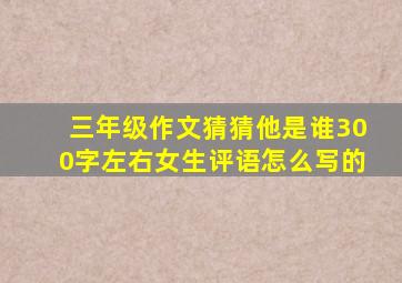 三年级作文猜猜他是谁300字左右女生评语怎么写的