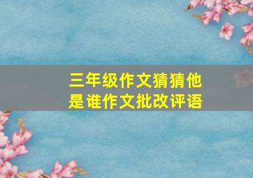 三年级作文猜猜他是谁作文批改评语