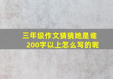 三年级作文猜猜她是谁200字以上怎么写的呢