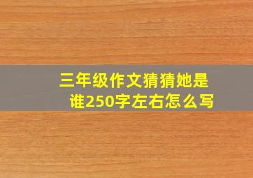 三年级作文猜猜她是谁250字左右怎么写