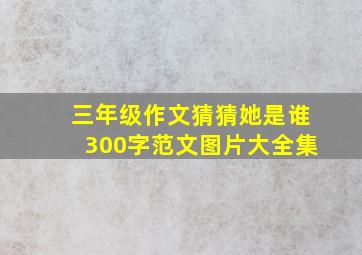 三年级作文猜猜她是谁300字范文图片大全集