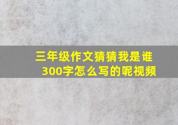 三年级作文猜猜我是谁300字怎么写的呢视频