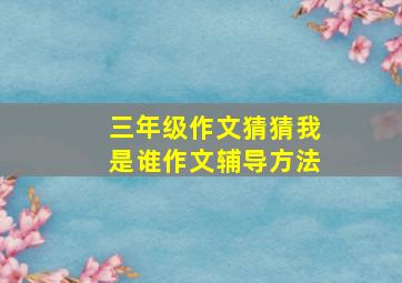 三年级作文猜猜我是谁作文辅导方法