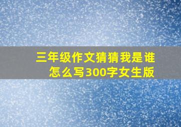 三年级作文猜猜我是谁怎么写300字女生版