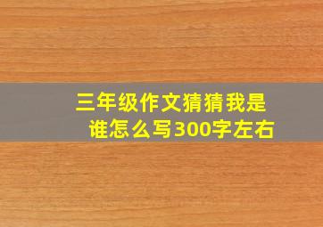 三年级作文猜猜我是谁怎么写300字左右