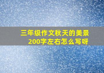 三年级作文秋天的美景200字左右怎么写呀