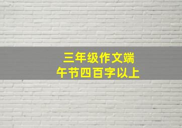 三年级作文端午节四百字以上