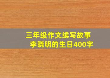 三年级作文续写故事李晓明的生日400字