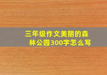 三年级作文美丽的森林公园300字怎么写