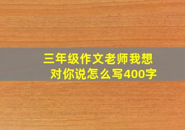 三年级作文老师我想对你说怎么写400字