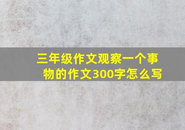 三年级作文观察一个事物的作文300字怎么写